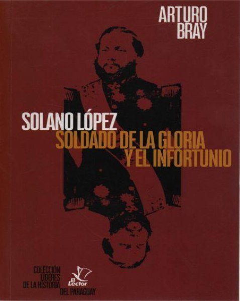 Solano Lopez Soldado de la Gloria y El Infortunio