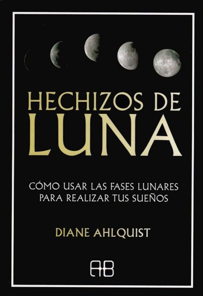 Hechizos De Luna: Cómo Usar Las Fases Lunares Para Realizar Tus Sueños